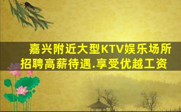 嘉兴附近大型KTV娱乐场所招聘高薪待遇.享受优越工资