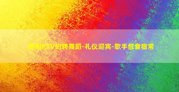 衡阳KTV招聘舞蹈-礼仪迎宾-歌手包食宿常